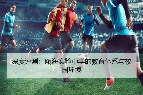 深度评测：瓯海实验中学的教育体系与校园环境