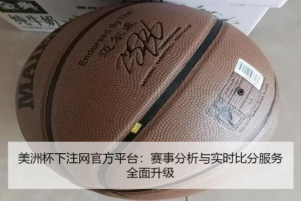 美洲杯下注网官方平台：赛事分析与实时比分服务全面升级